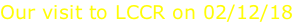 Our visit to LCCR on 02/12/18